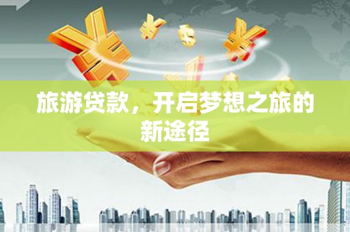 江阴旅游贷款，开启梦想之旅的新途径