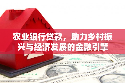 江阴农业银行贷款，助力乡村振兴与经济发展的金融引擎