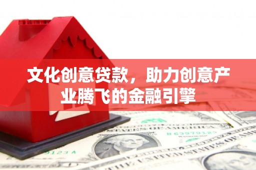 江阴文化创意贷款，助力创意产业腾飞的金融引擎