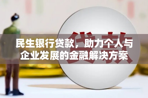 江阴民生银行贷款，助力个人与企业发展的金融解决方案