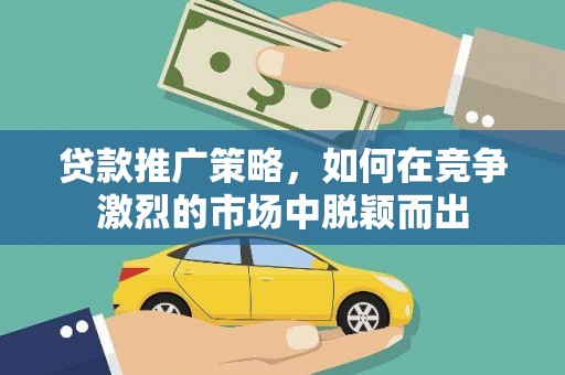 江阴贷款推广策略，如何在竞争激烈的市场中脱颖而出