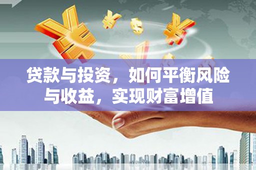 江阴贷款与投资，如何平衡风险与收益，实现财富增值