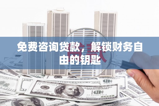 江阴免费咨询贷款，解锁财务自由的钥匙