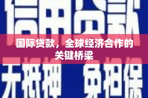 江阴国际贷款，全球经济合作的关键桥梁