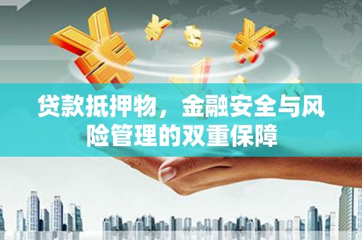 江阴贷款抵押物，金融安全与风险管理的双重保障