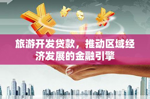 江阴旅游开发贷款，推动区域经济发展的金融引擎
