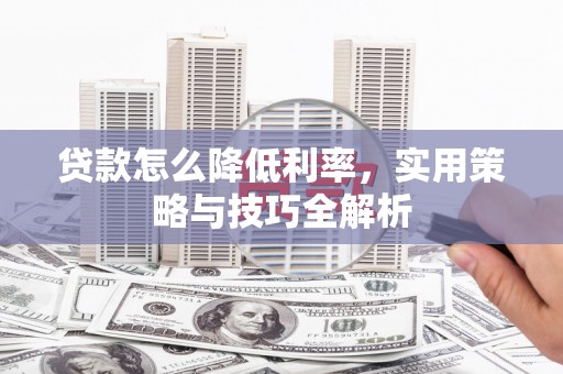 江阴贷款怎么降低利率，实用策略与技巧全解析
