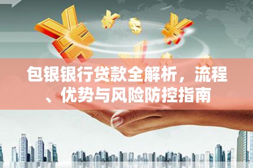 江阴包银银行贷款全解析，流程、优势与风险防控指南