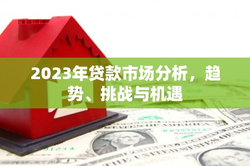江阴2023年贷款市场分析，趋势、挑战与机遇