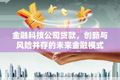 江阴金融科技公司贷款，创新与风险并存的未来金融模式