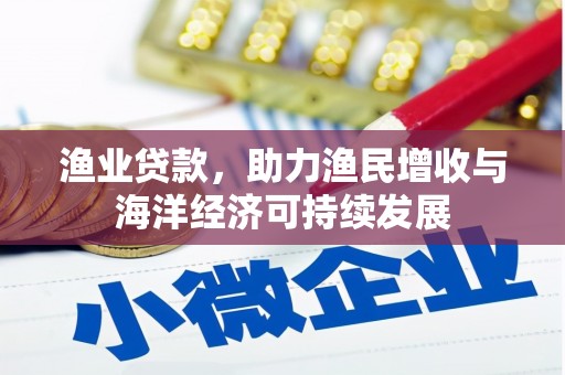 江阴渔业贷款，助力渔民增收与海洋经济可持续发展