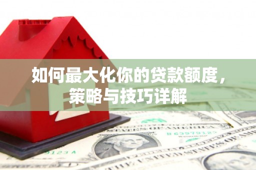 江阴如何最大化你的贷款额度，策略与技巧详解
