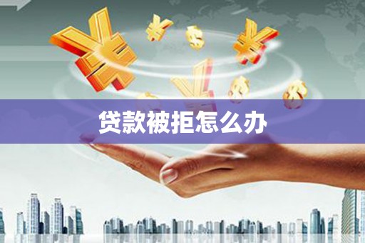江阴贷款被拒怎么办