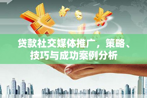 江阴贷款社交媒体推广，策略、技巧与成功案例分析