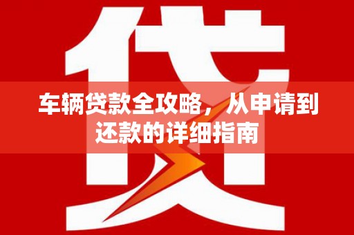 江阴车辆贷款全攻略，从申请到还款的详细指南