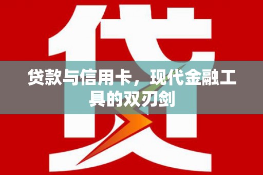 江阴贷款与信用卡，现代金融工具的双刃剑