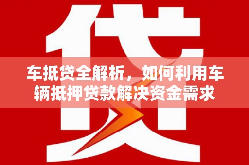 江阴车抵贷全解析，如何利用车辆抵押贷款解决资金需求