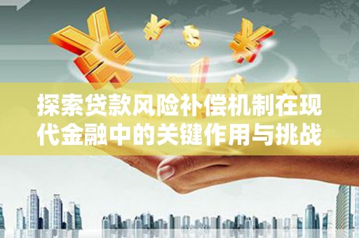 江阴探索贷款风险补偿机制在现代金融中的关键作用与挑战