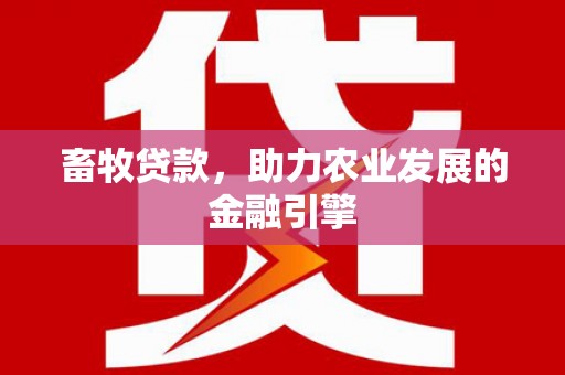 江阴畜牧贷款，助力农业发展的金融引擎