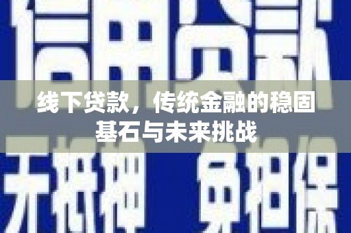 江阴线下贷款，传统金融的稳固基石与未来挑战