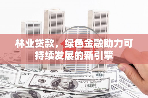 江阴林业贷款，绿色金融助力可持续发展的新引擎
