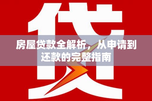 江阴房屋贷款全解析，从申请到还款的完整指南