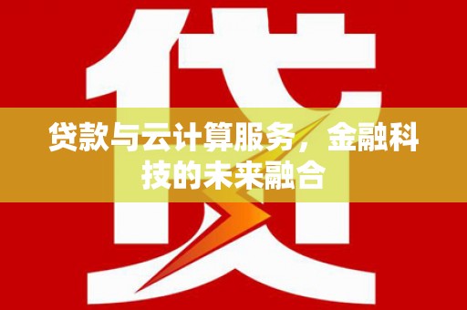 江阴贷款与云计算服务，金融科技的未来融合