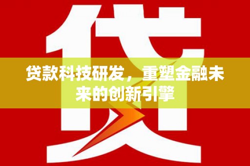 江阴贷款科技研发，重塑金融未来的创新引擎