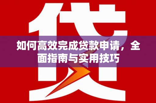 江阴如何高效完成贷款申请，全面指南与实用技巧