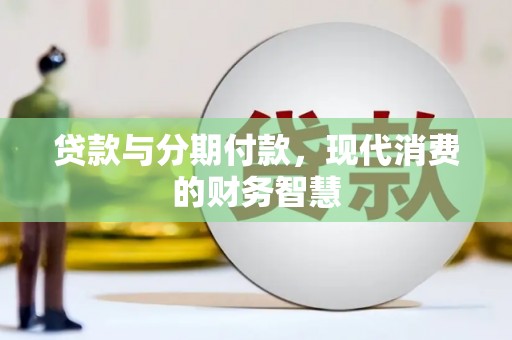 江阴贷款与分期付款，现代消费的财务智慧