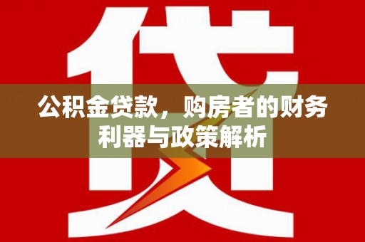 江阴公积金贷款，购房者的财务利器与政策解析