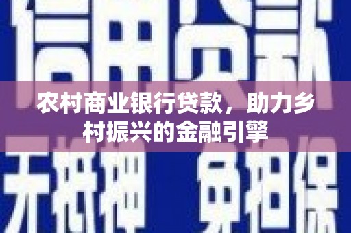 江阴农村商业银行贷款，助力乡村振兴的金融引擎
