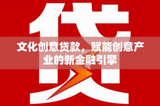 江阴文化创意贷款，赋能创意产业的新金融引擎