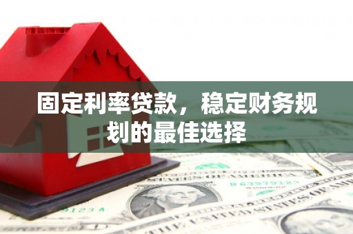 江阴固定利率贷款，稳定财务规划的最佳选择