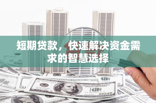 江阴短期贷款，快速解决资金需求的智慧选择