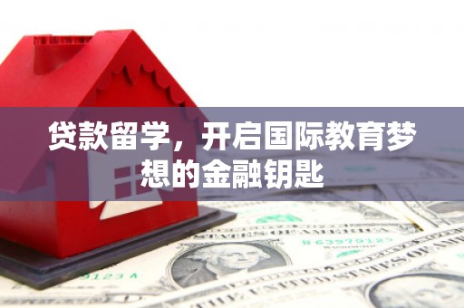 江阴贷款留学，开启国际教育梦想的金融钥匙