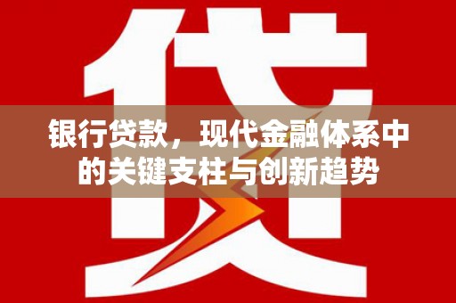江阴银行贷款，现代金融体系中的关键支柱与创新趋势