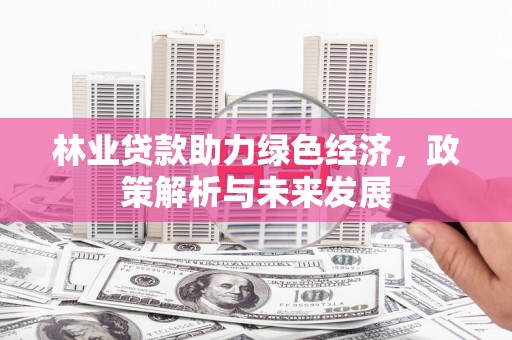 江阴林业贷款助力绿色经济，政策解析与未来发展