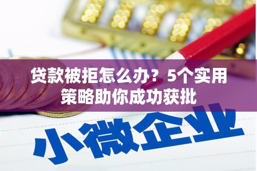 江阴贷款被拒怎么办？5个实用策略助你成功获批