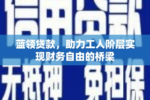 江阴蓝领贷款，助力工人阶层实现财务自由的桥梁