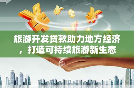 江阴旅游开发贷款助力地方经济，打造可持续旅游新生态