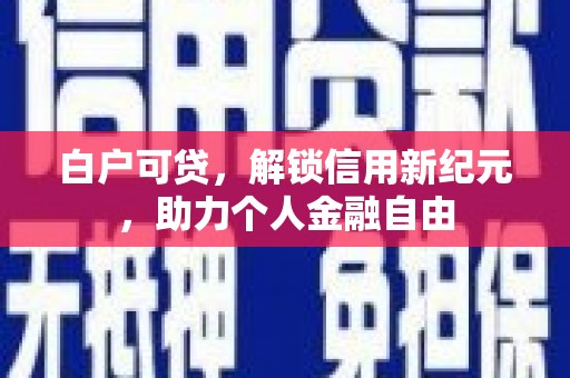 江阴白户可贷，解锁信用新纪元，助力个人金融自由