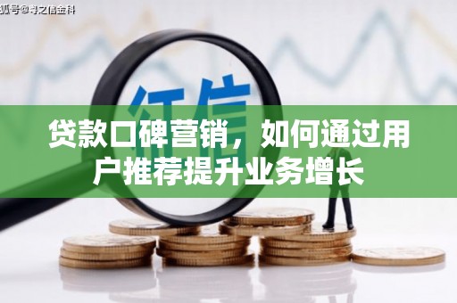 江阴贷款口碑营销，如何通过用户推荐提升业务增长