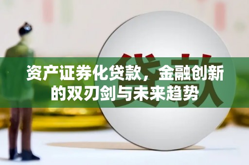 江阴资产证券化贷款，金融创新的双刃剑与未来趋势