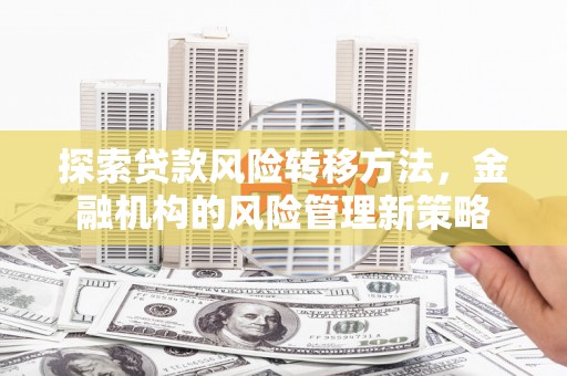 江阴探索贷款风险转移方法，金融机构的风险管理新策略