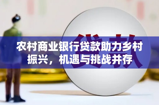 江阴农村商业银行贷款助力乡村振兴，机遇与挑战并存