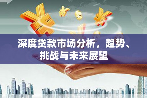 江阴深度贷款市场分析，趋势、挑战与未来展望
