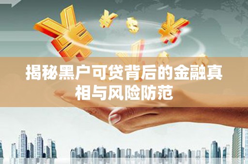 江阴揭秘黑户可贷背后的金融真相与风险防范