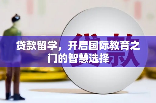江阴贷款留学，开启国际教育之门的智慧选择