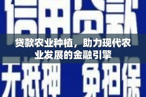 江阴贷款农业种植，助力现代农业发展的金融引擎